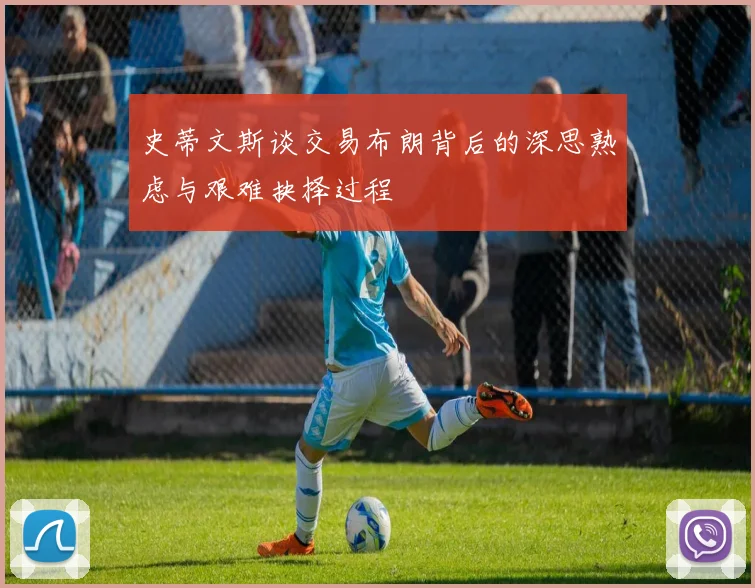 史蒂文斯谈交易布朗背后的深思熟虑与艰难抉择过程
