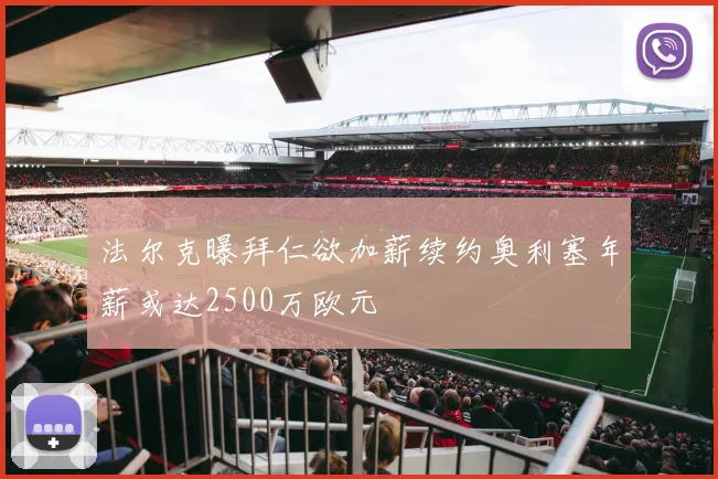 法尔克曝拜仁欲加薪续约奥利塞年薪或达2500万欧元