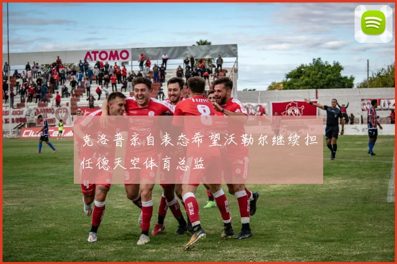克洛普亲自表态希望沃勒尔继续担任德天空体育总监