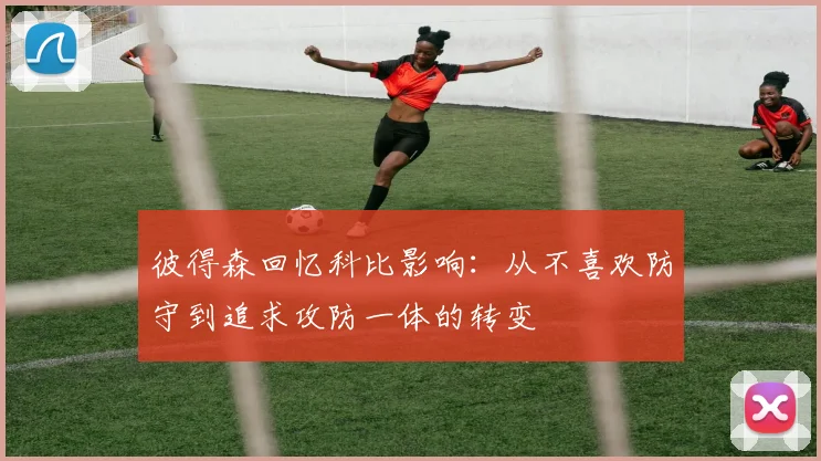 彼得森回忆科比影响：从不喜欢防守到追求攻防一体的转变