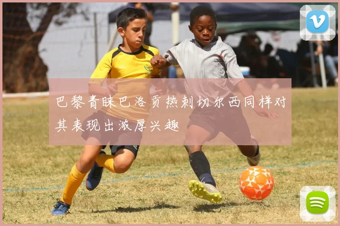 巴黎青睐巴洛贡热刺切尔西同样对其表现出浓厚兴趣