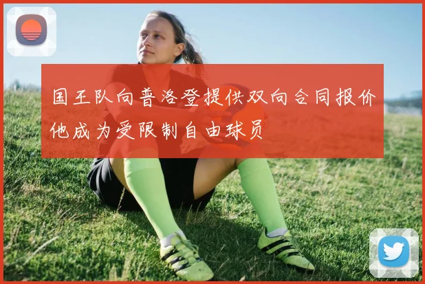 国王队向普洛登提供双向合同报价他成为受限制自由球员