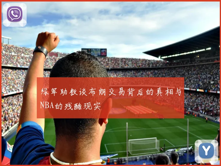 绿军助教谈布朗交易背后的真相与NBA的残酷现实